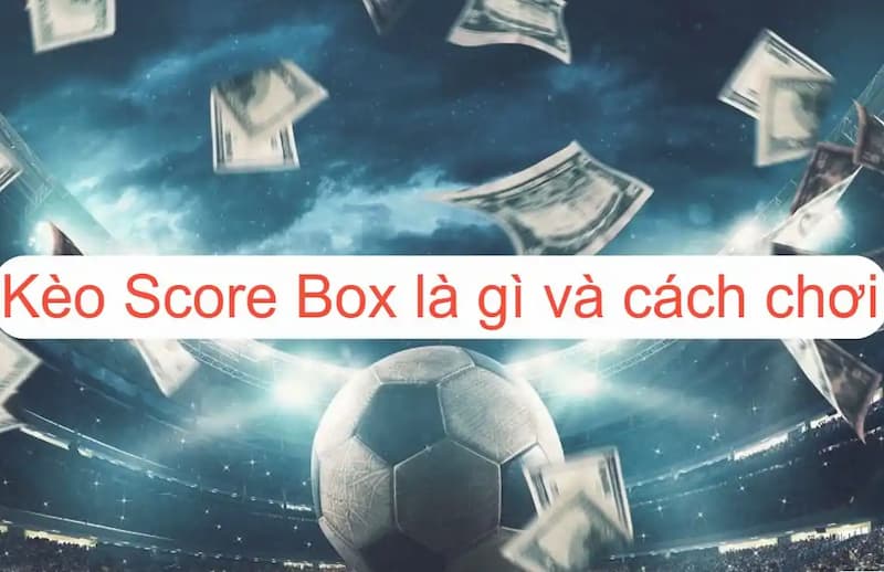 Phân tích ưu điểm của Kèo chấp Score Box