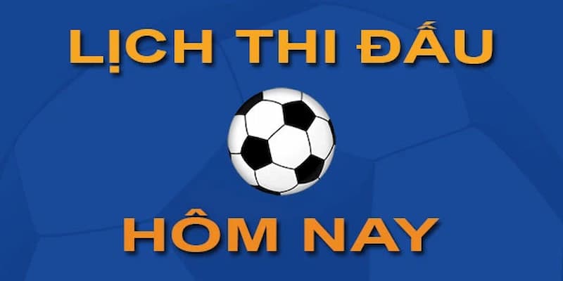 Lịch thi đấu bóng đá hôm nay Những giải đấu nổi bật trong lịch thi đấu bóng đá hôm nay